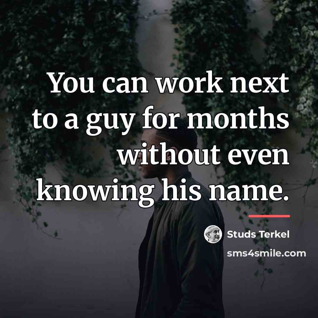 “You can work next to a guy for months without…” quote by Studs Terkel