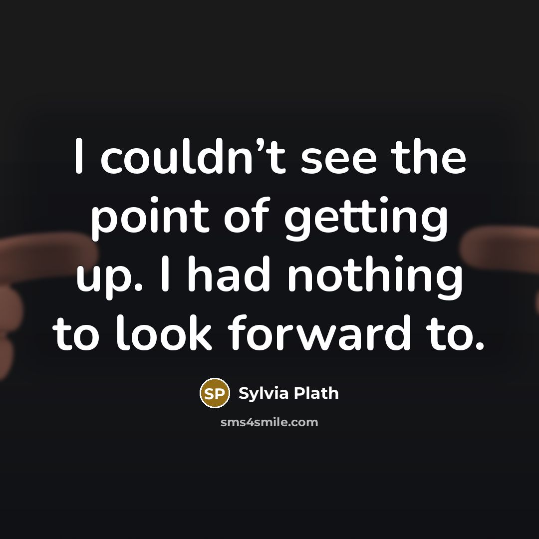“I couldn’t see the point of getting up. I had…” quote by Sylvia Plath