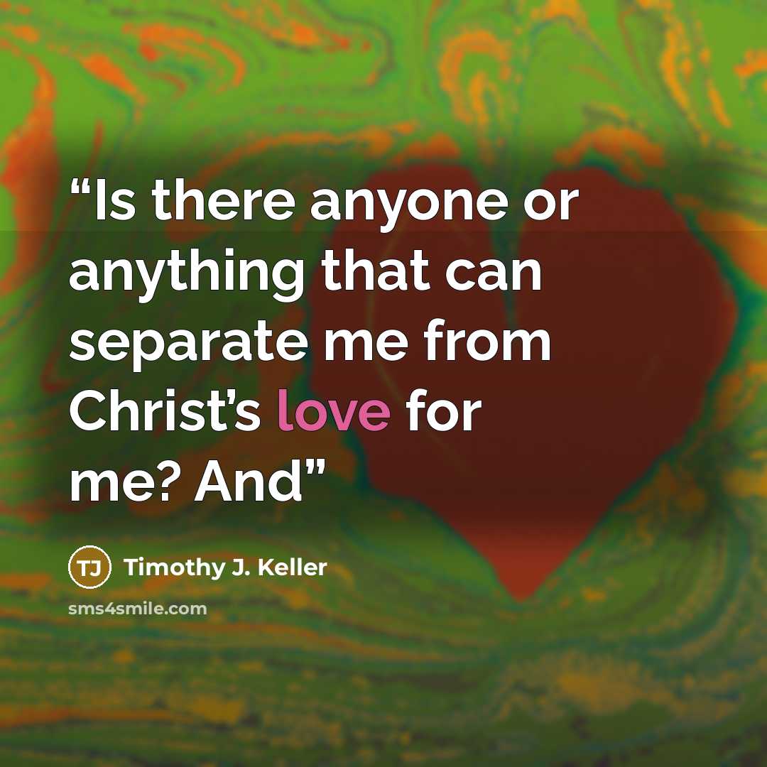 “Is there anyone or anything that can separate me from Christ’s love for me? And” quote by Timothy J. Keller