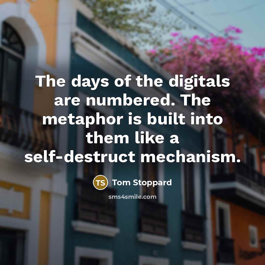 “The days of the digitals are numbered. The metaphor is…” quote by Tom Stoppard