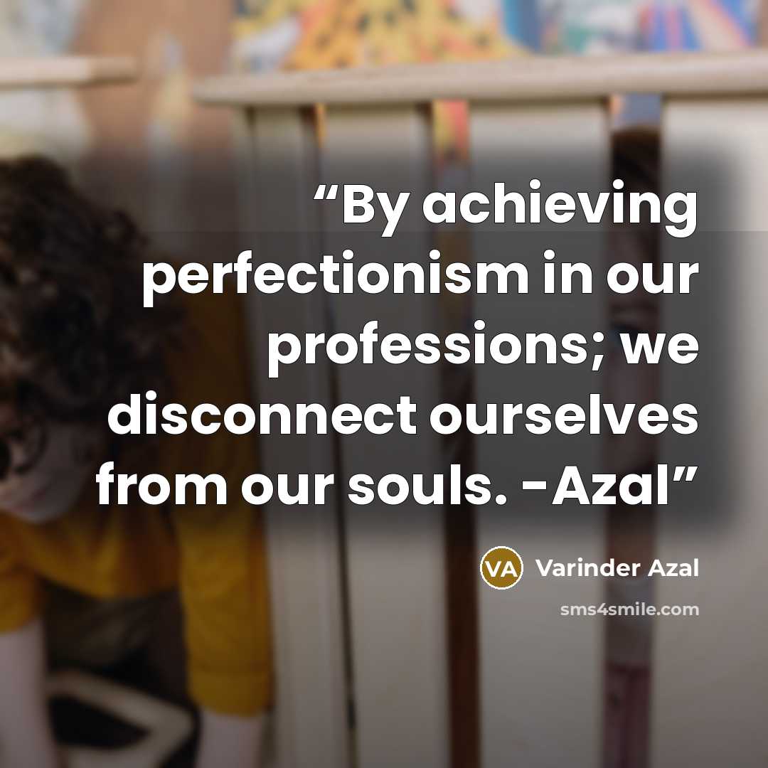 “By achieving perfectionism in our professions; we disconnect ourselves from our souls. -Azal” quote by Varinder Azal