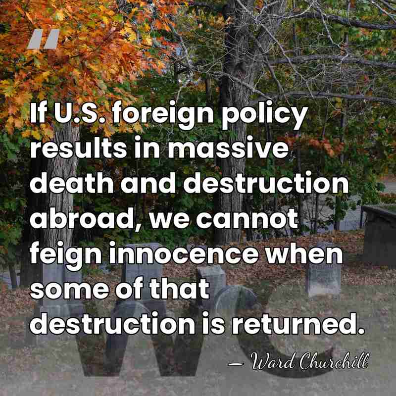 If U.S. foreign policy results in massive death and destruction abroad, we&hellip; - Ward Churchill