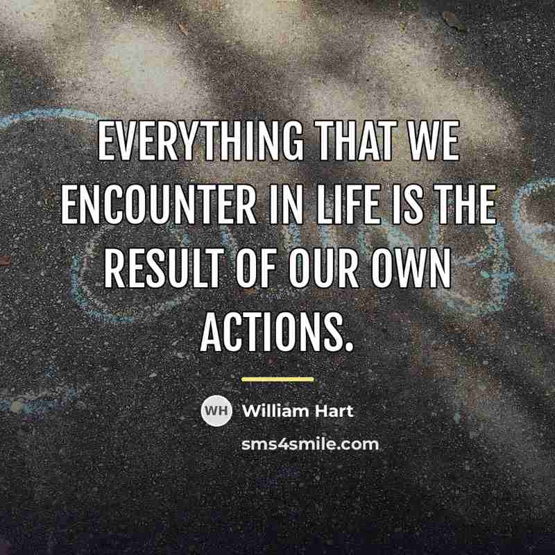 “Everything that we encounter in life is the result of…” quote by William Hart
