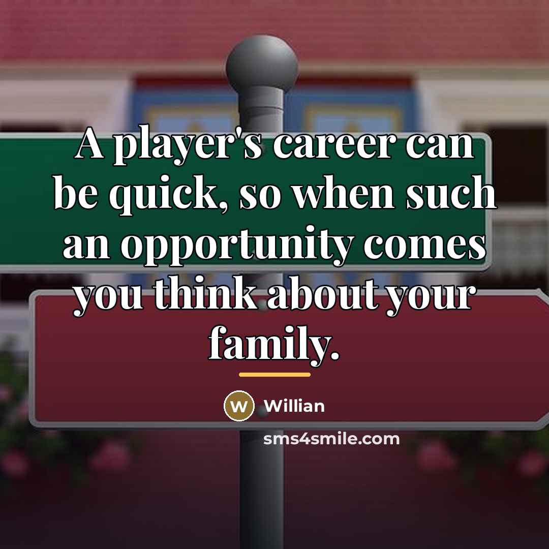 “A player's career can be quick, so when such an…” quote by Willian