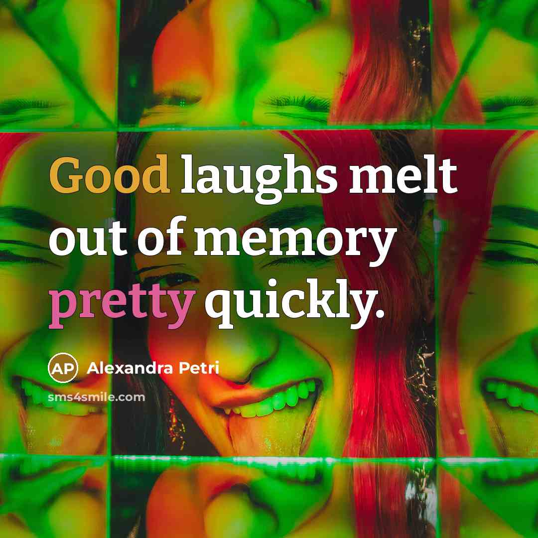 “Good laughs melt out of memory pretty quickly.” quote by Alexandra Petri