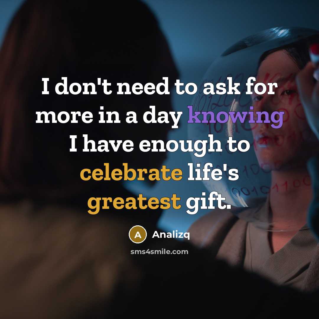 “I don't need to ask for more in a day knowing I have enough to celebrate life's greatest gift.” quote by Analizq