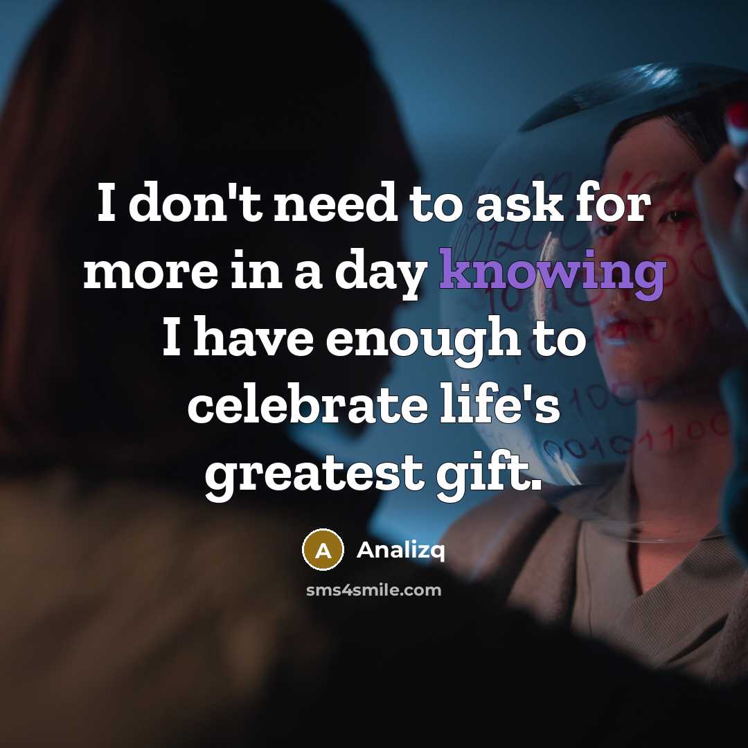 “I don't need to ask for more in a day knowing I have enough to celebrate life's greatest gift.” quote by Analizq