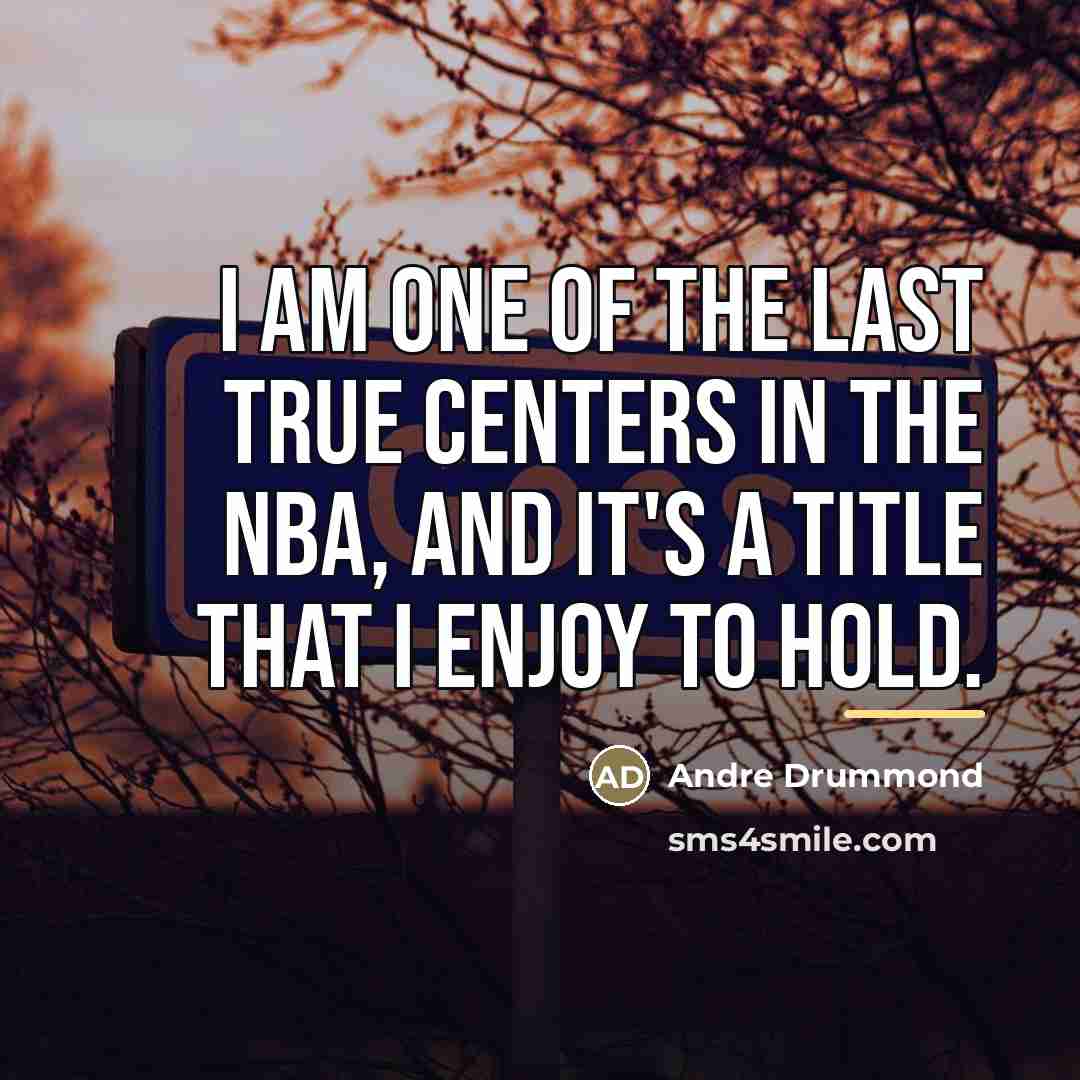 “I am one of the last true centers in the…” quote by Andre Drummond