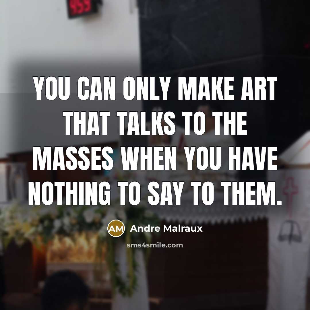 “You can only make art that talks to the masses…” quote by Andre Malraux