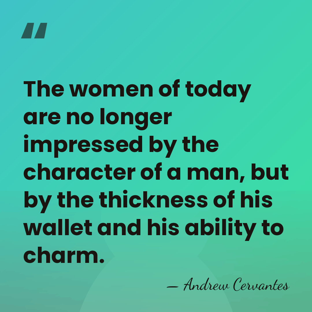 The women of today are no longer impressed by the character of&hellip; - Andrew Cervantes