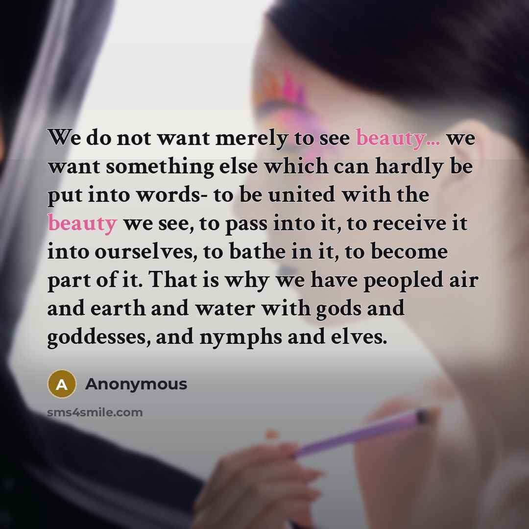 “We do not want merely to see beauty... we want…” quote by Anonymous