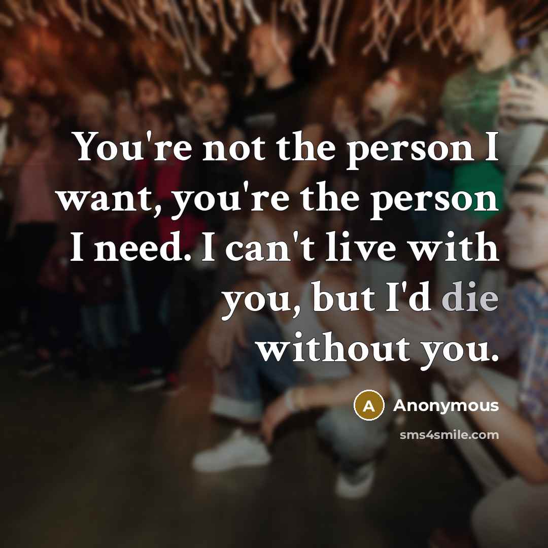 “You're not the person I want, you're the person I…” quote by Anonymous