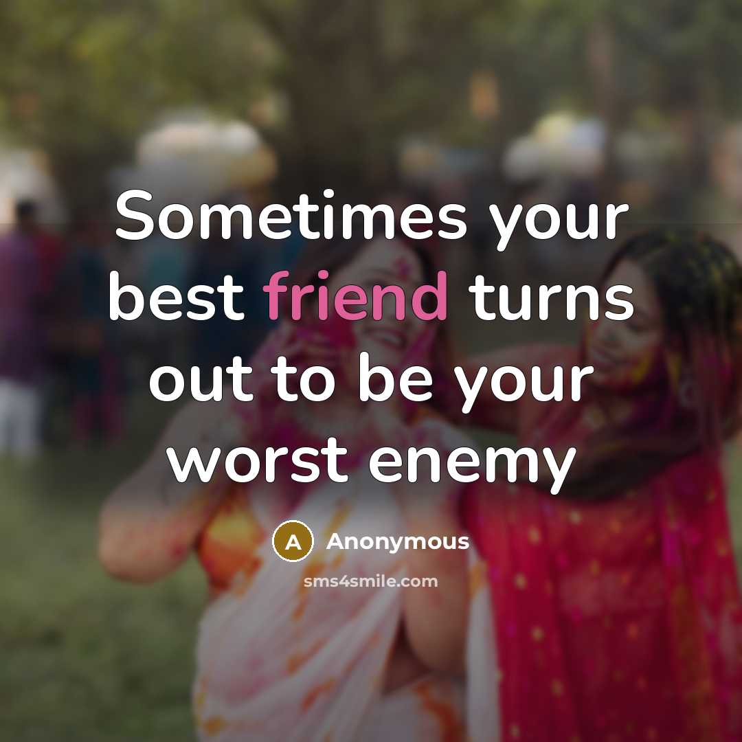 “Sometimes your best friend turns out to be your worst…” quote by Anonymous