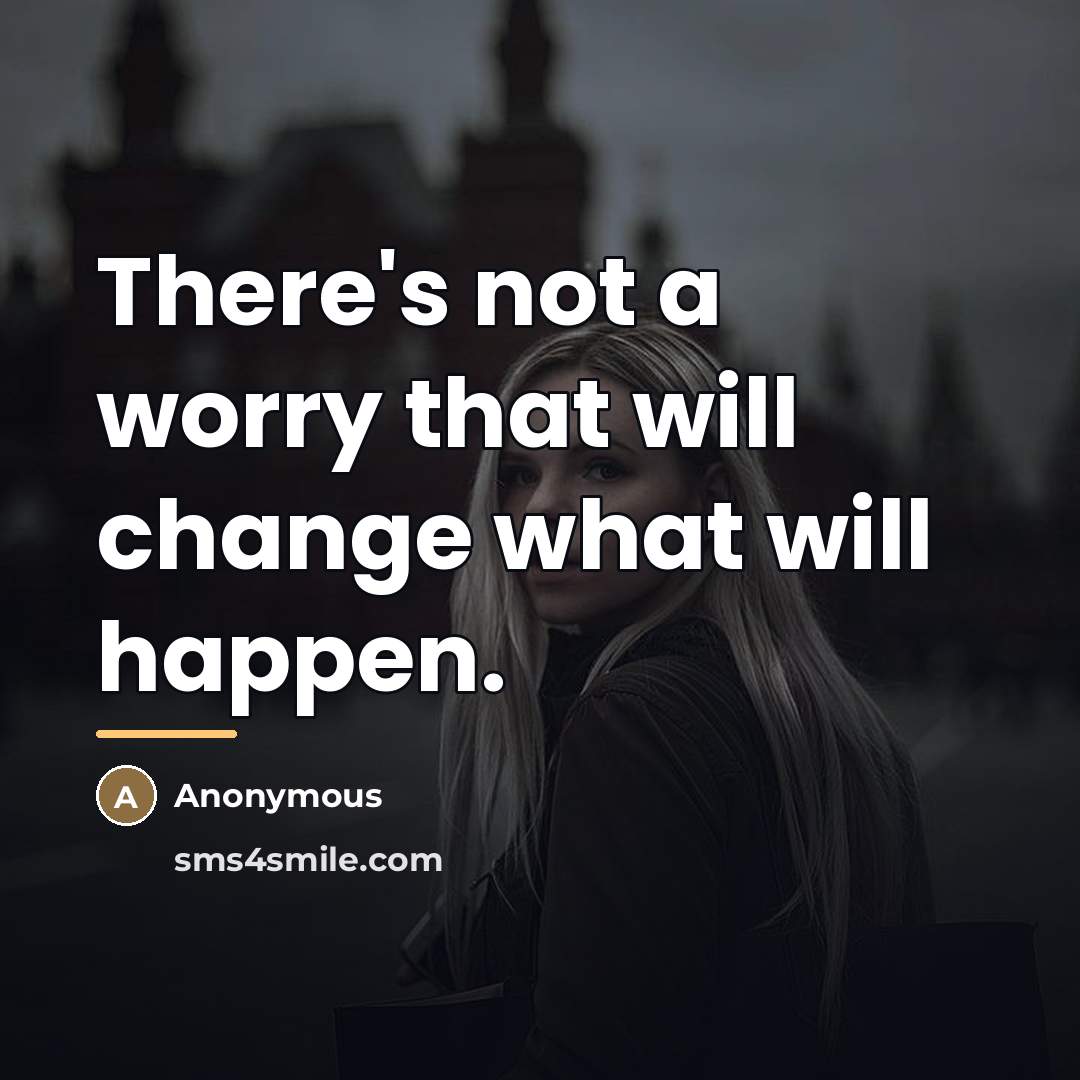 “There's not a worry that will change what will happen.…” quote by Anonymous
