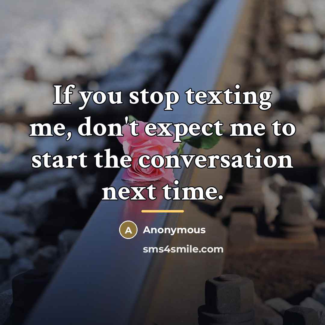 “If you stop texting me, don't expect me to start…” quote by Anonymous
