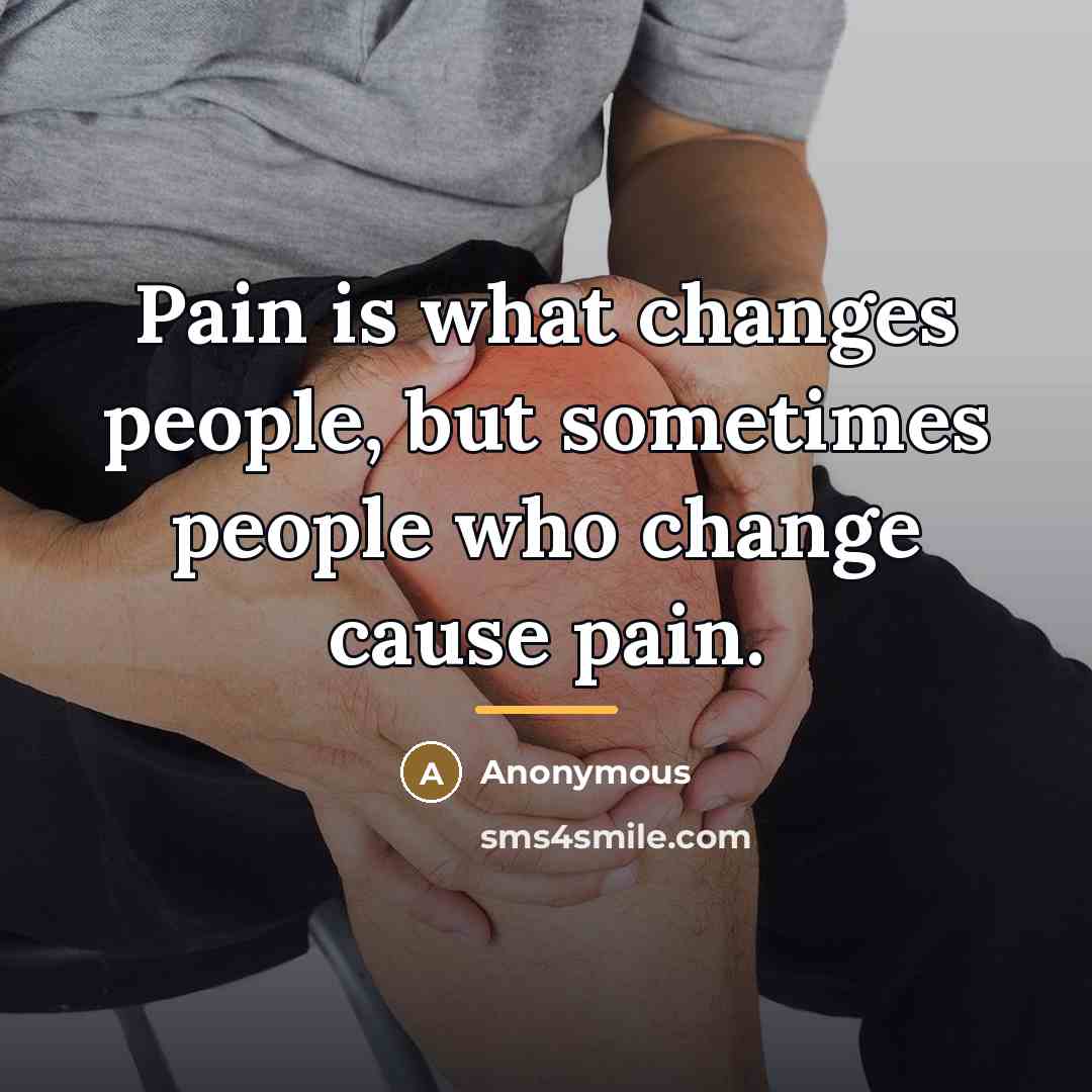 “Pain is what changes people, but sometimes people who change…” quote by Anonymous