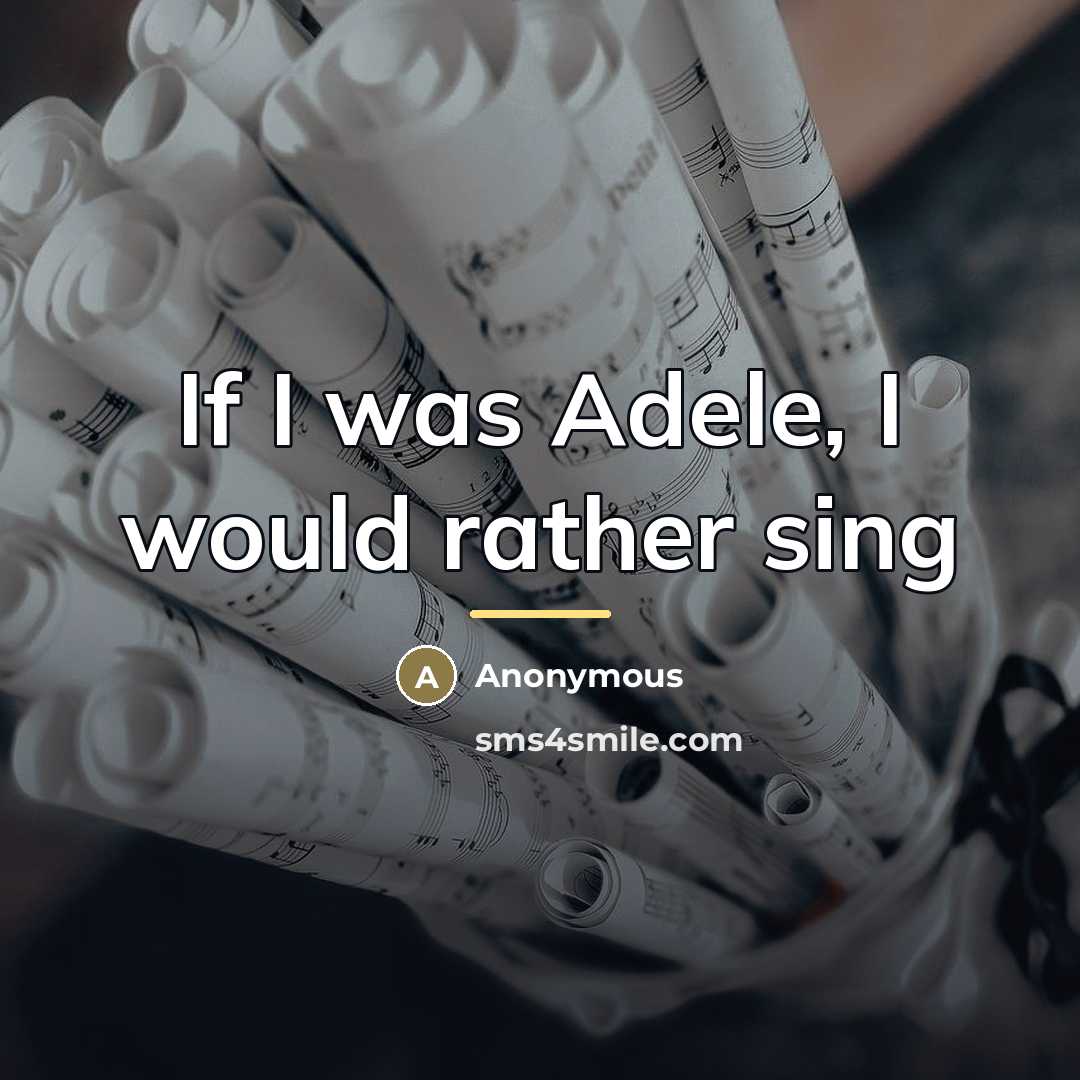 “If I was Adele, I would rather sing…” quote by Anonymous