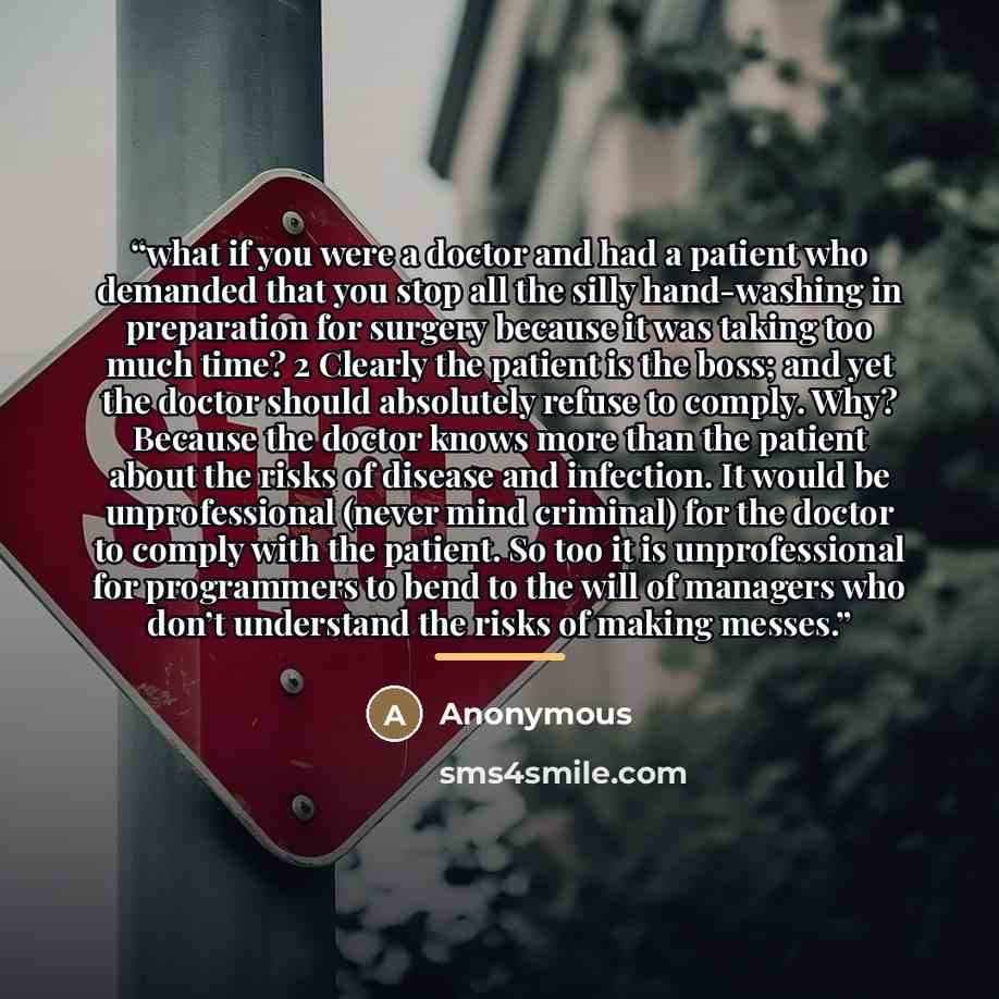 “what if you were a doctor and had a patient who demanded that you stop all the silly hand-washing in preparation for surgery because it was taking too much time? 2 Clearly the patient is the boss; and yet the doctor should absolutely refuse to comply. Why? Because the doctor knows more than the…” quote by Anonymous