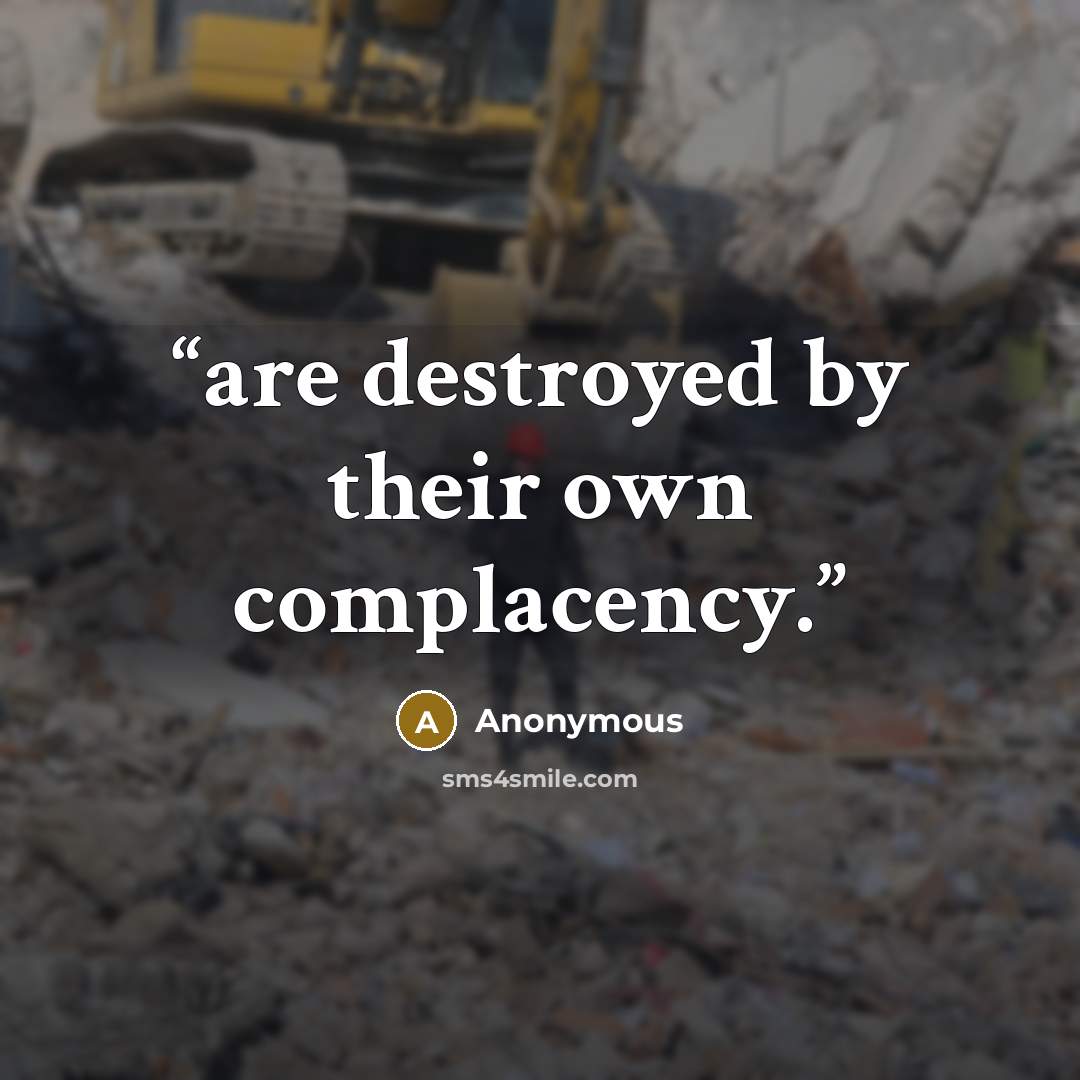 “are destroyed by their own complacency.” quote by Anonymous
