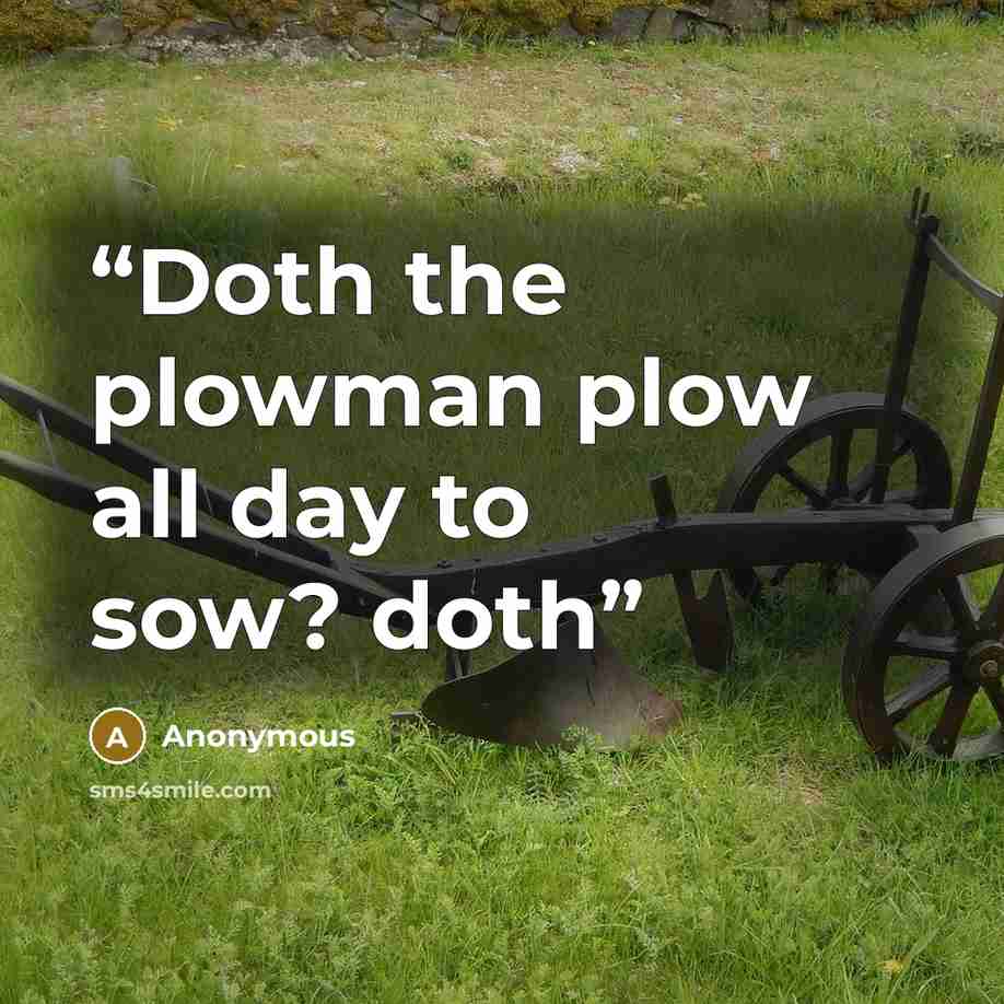 “Doth the plowman plow all day to sow? doth” quote by Anonymous