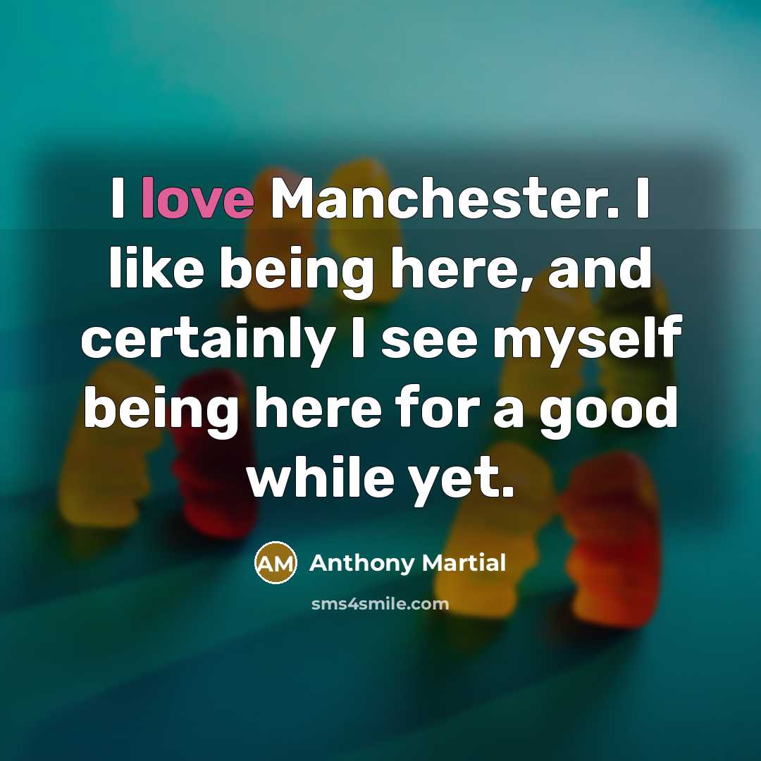 “I love Manchester. I like being here, and certainly I…” quote by Anthony Martial