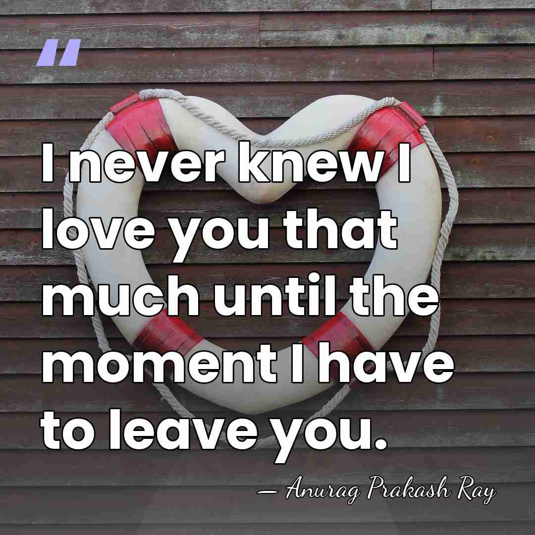 I never knew I love you that much until the moment I&hellip; - Anurag Prakash Ray
