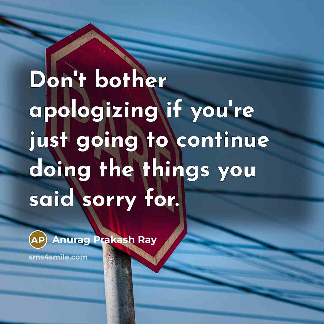 “Don't bother apologizing if you're just going to continue doing…” quote by Anurag Prakash Ray