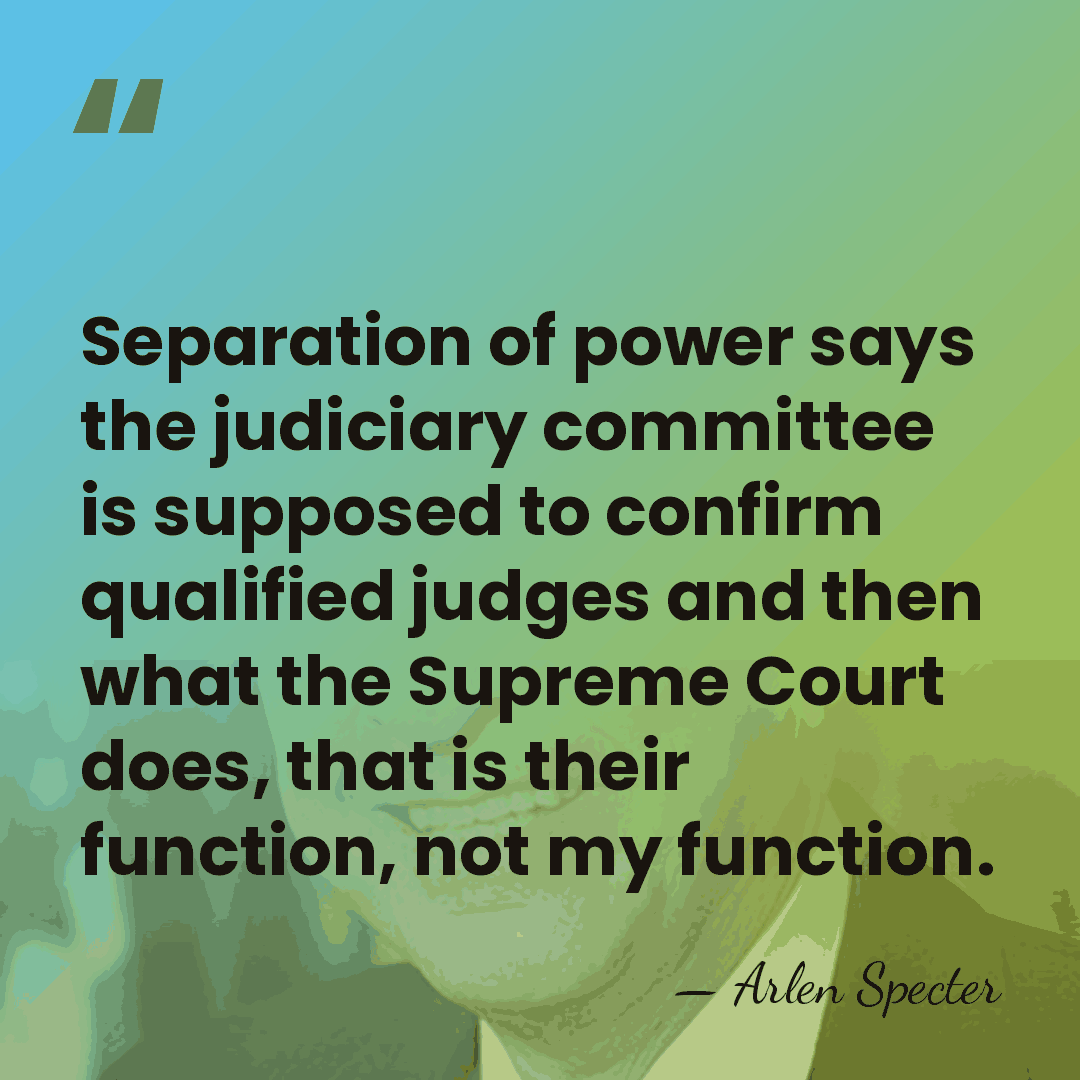 Separation of power says the judiciary committee is supposed to confirm qualified&hellip; - Arlen Specter