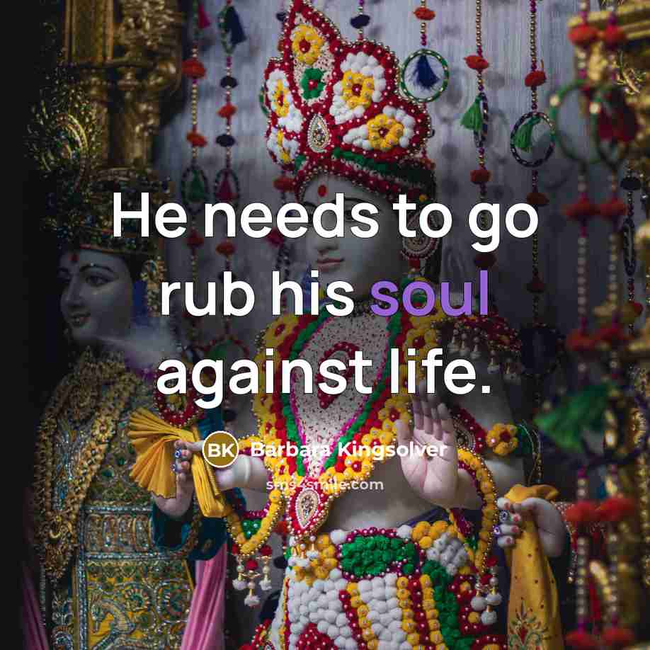 “He needs to go rub his soul against life.…” quote by Barbara Kingsolver