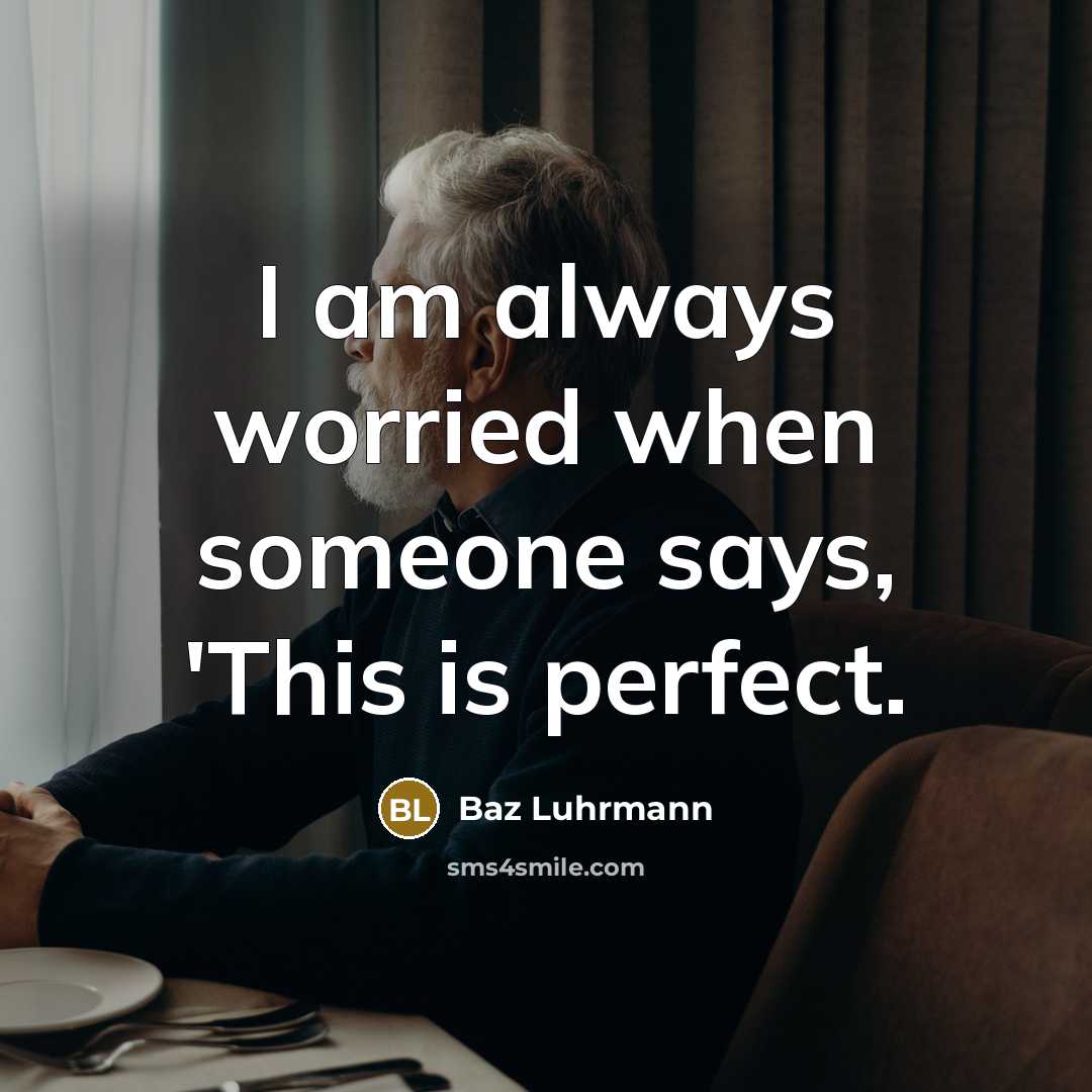 “I am always worried when someone says, 'This is perfect.…” quote by Baz Luhrmann