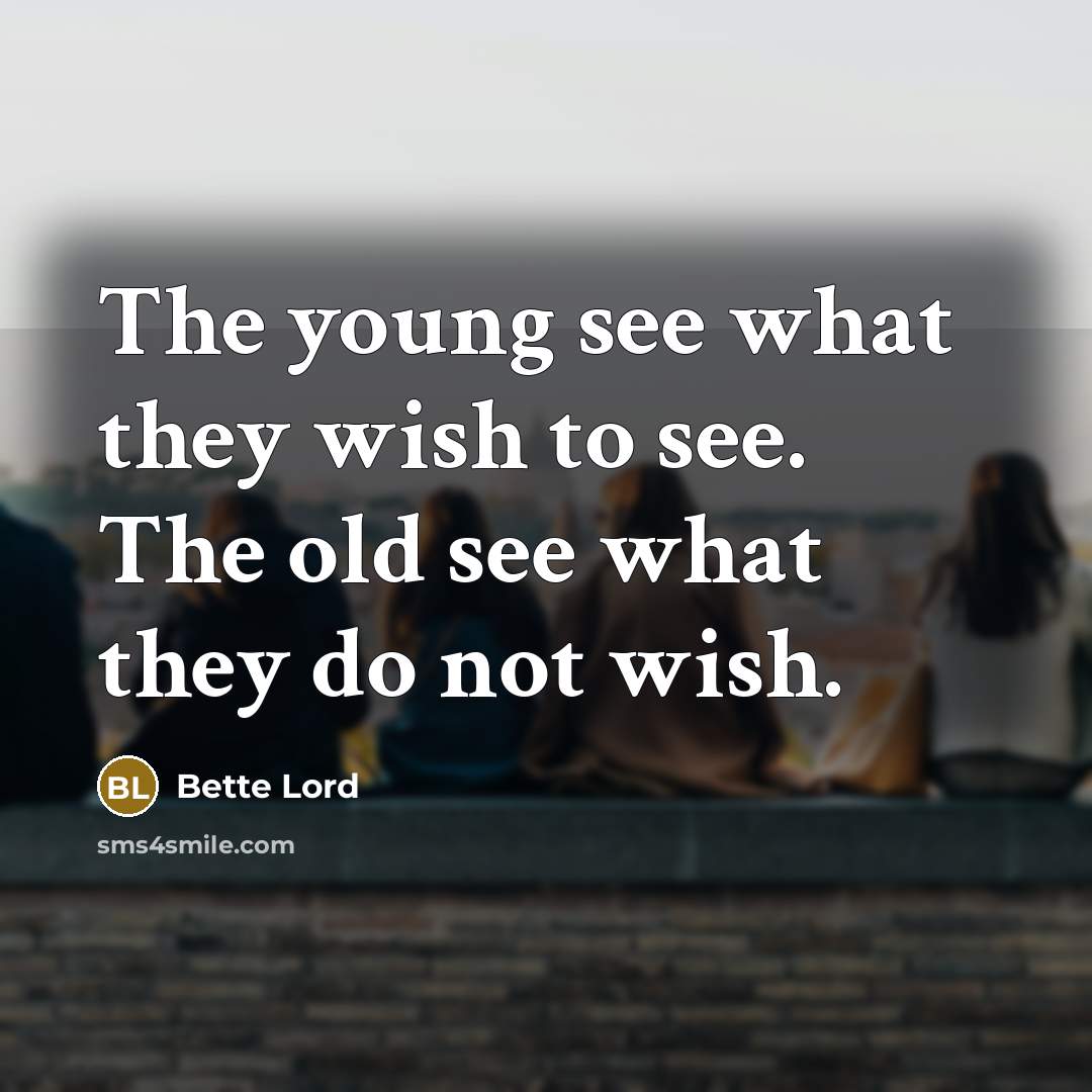 “The young see what they wish to see. The old…” quote by Bette Lord
