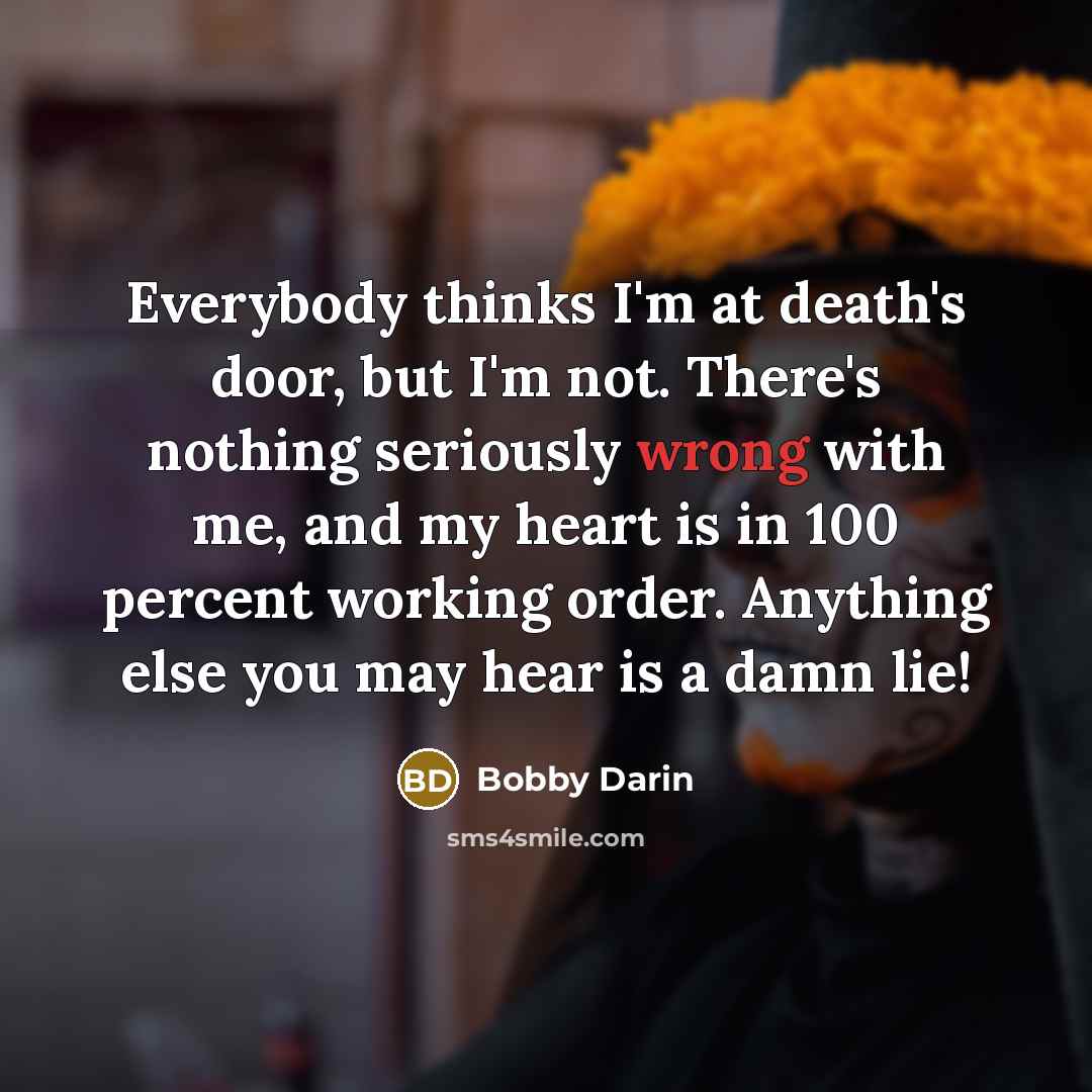 “Everybody thinks I'm at death's door, but I'm not. There's…” quote by Bobby Darin