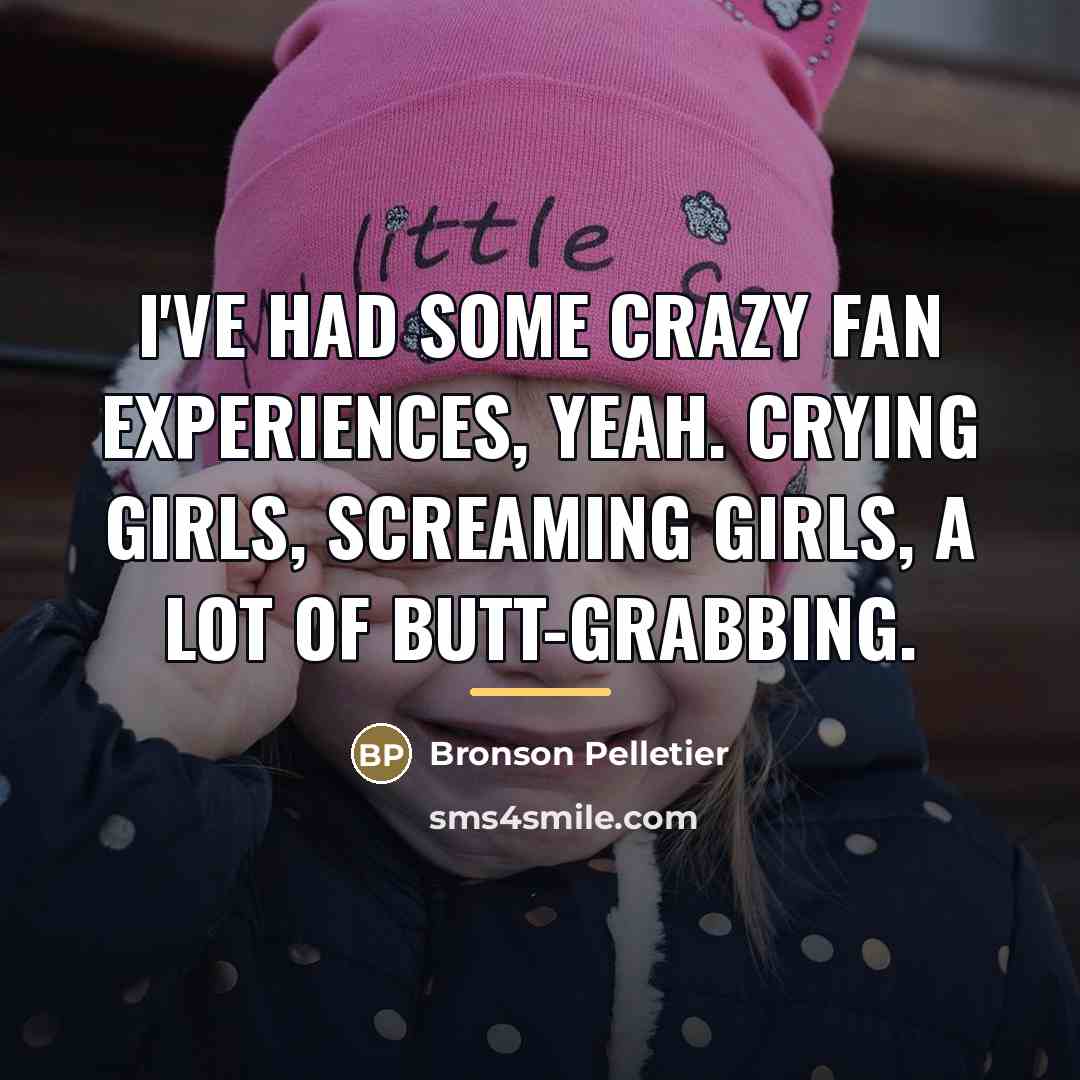 “I've had some crazy fan experiences, yeah. Crying girls, screaming…” quote by Bronson Pelletier