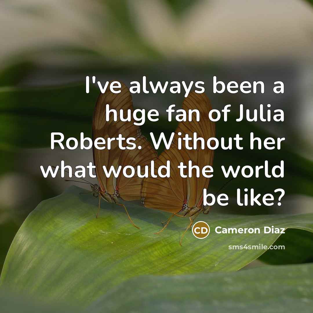 “I've always been a huge fan of Julia Roberts. Without…” quote by Cameron Diaz