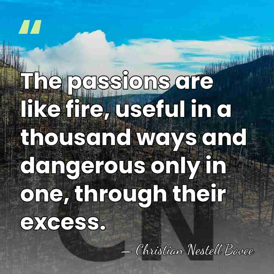 The passions are like fire, useful in a thousand ways and dangerous&hellip; - Christian Nestell Bovee