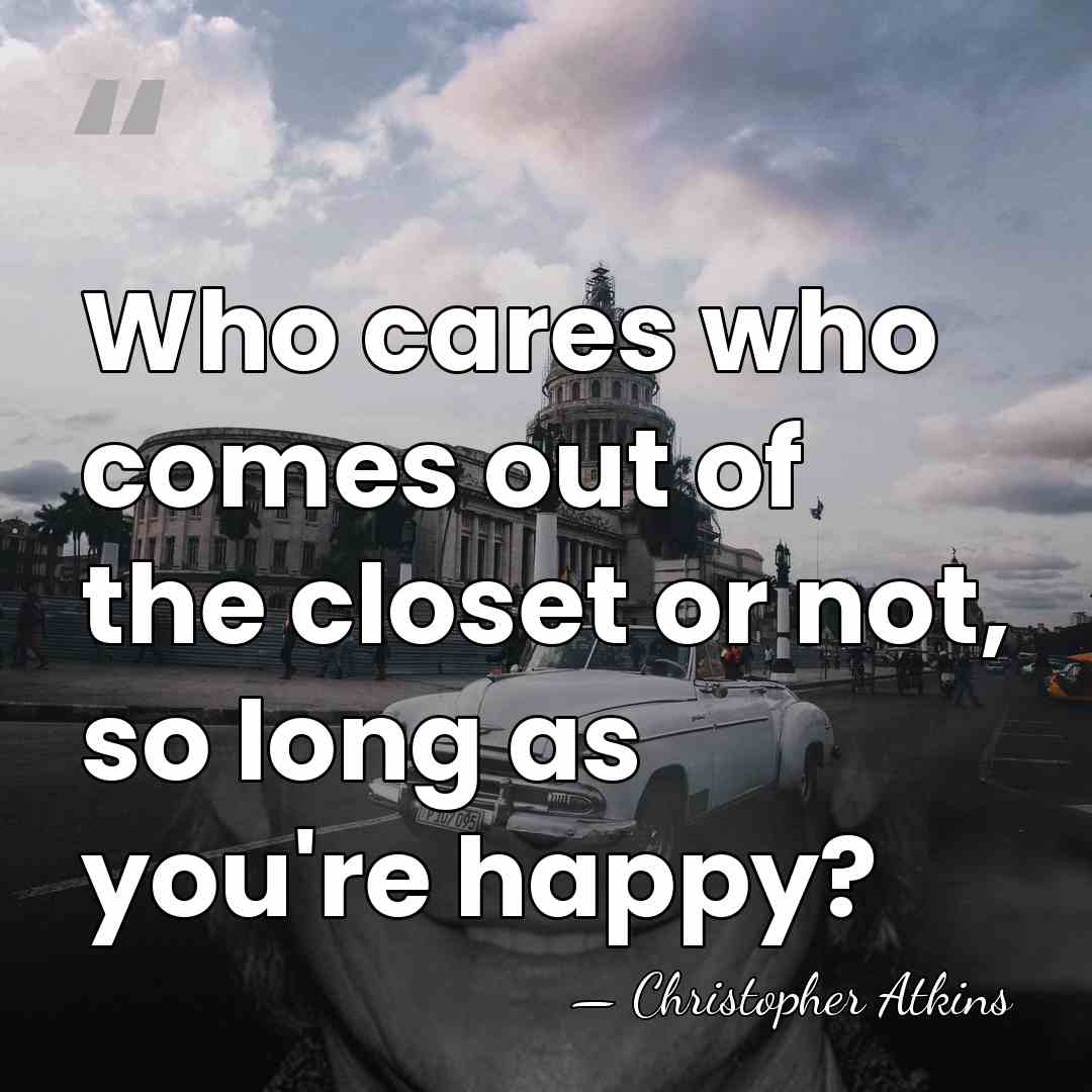 Who cares who comes out of the closet or not, so long&hellip; - Christopher Atkins