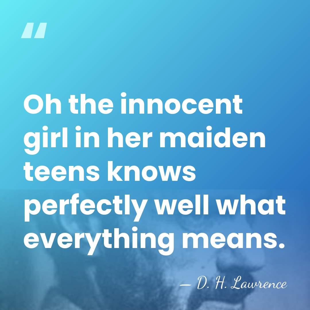 Oh the innocent girl in her maiden teens knows perfectly well what&hellip; - D. H. Lawrence