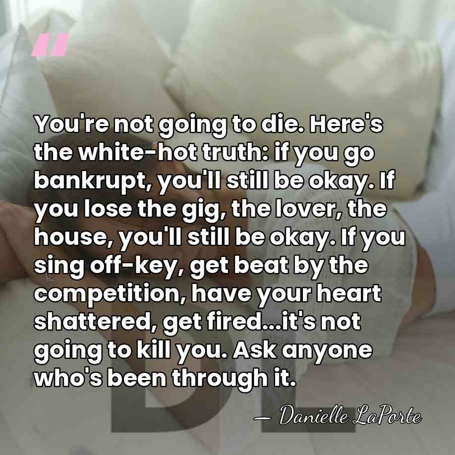 You're not going to die. Here's the white-hot truth: if you go&hellip; - Danielle LaPorte