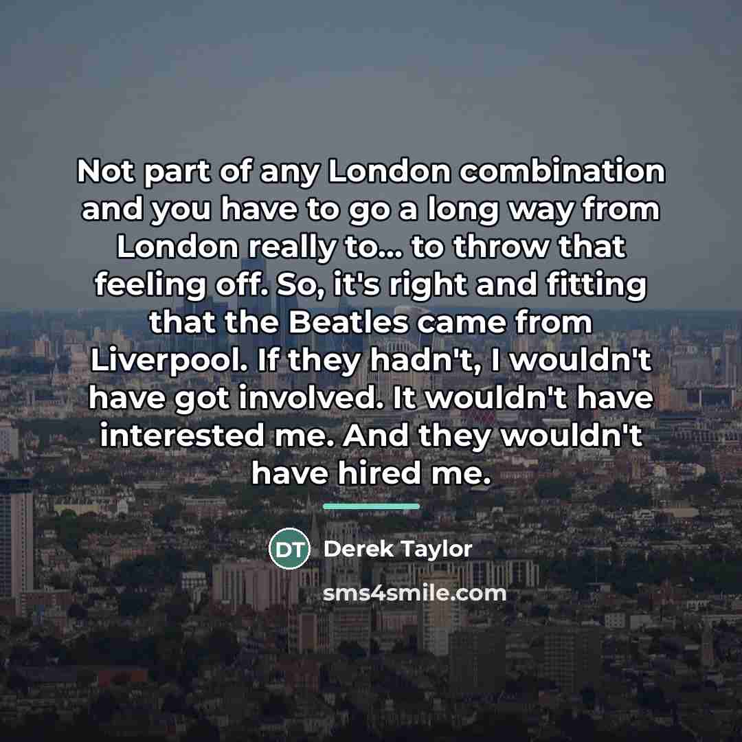 “Not part of any London combination and you have to…” quote by Derek Taylor