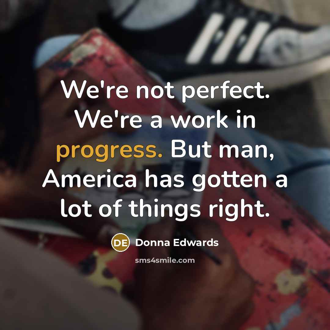 “We're not perfect. We're a work in progress. But man,…” quote by Donna Edwards
