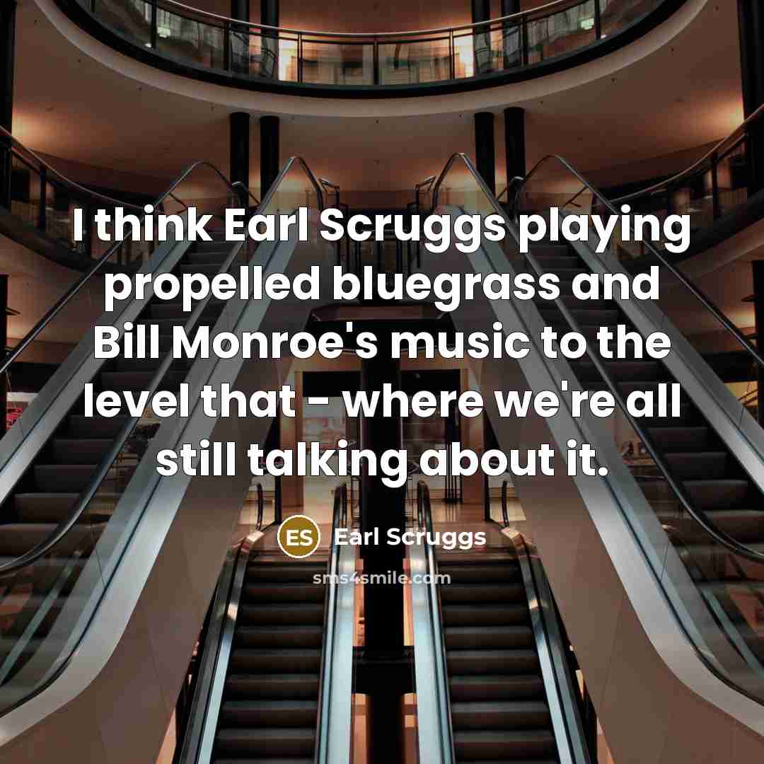 “I think Earl Scruggs playing propelled bluegrass and Bill Monroe's…” quote by Earl Scruggs