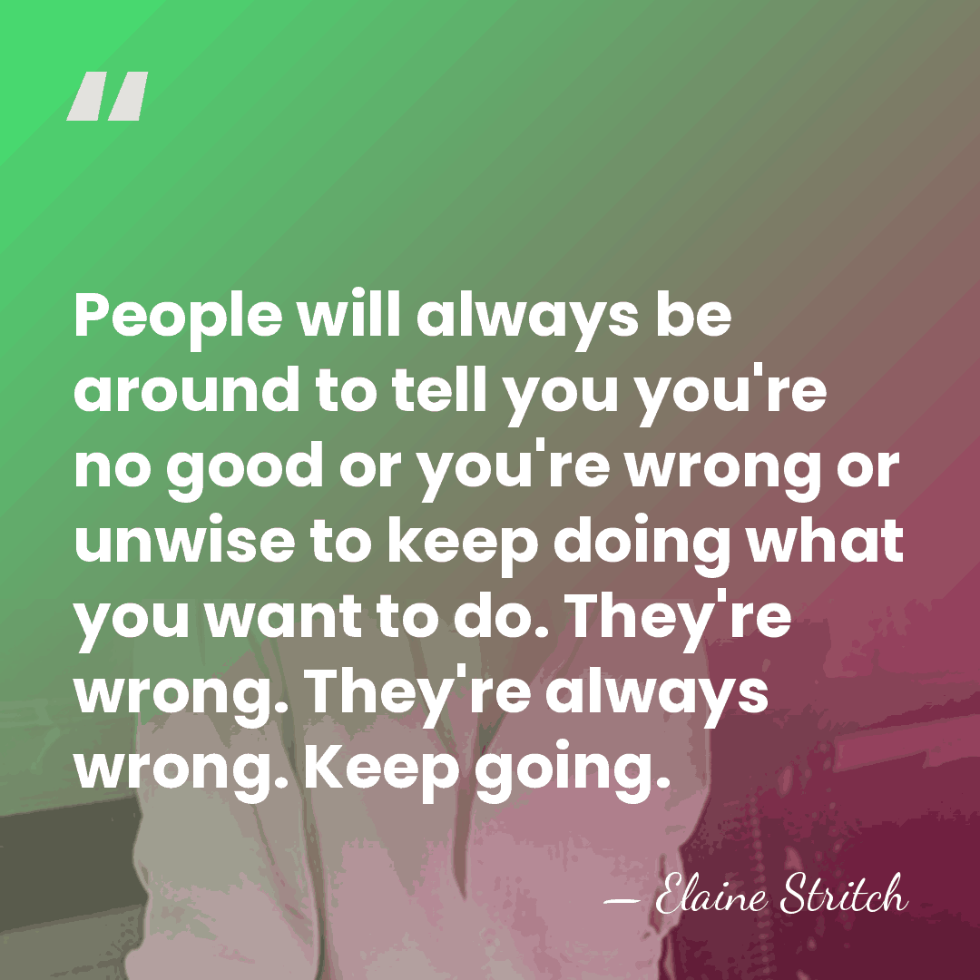 People will always be around to tell you you're no good or&hellip; - Elaine Stritch