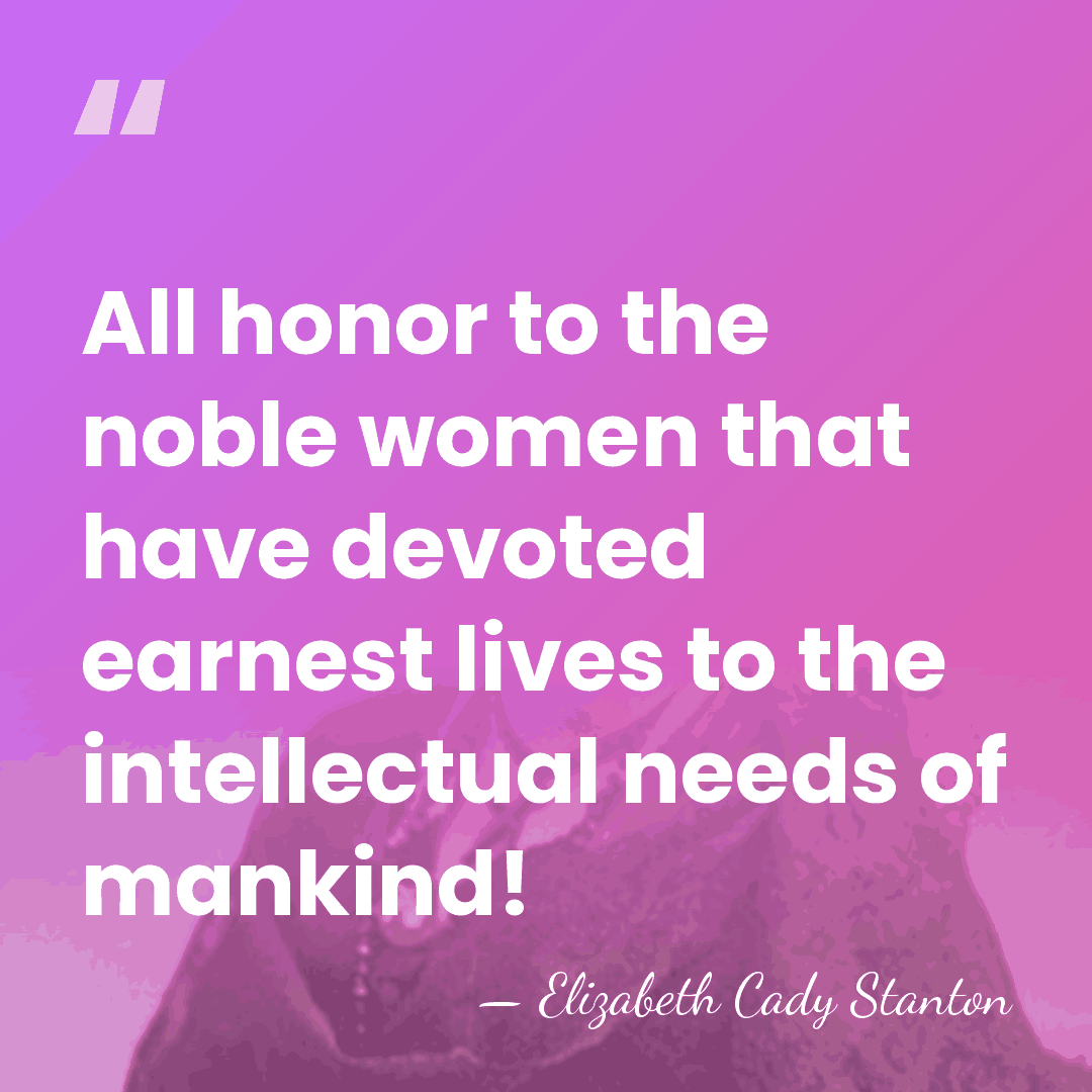 All honor to the noble women that have devoted earnest lives to&hellip; - Elizabeth Cady Stanton