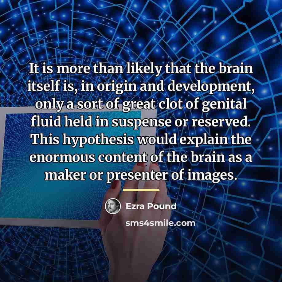 “It is more than likely that the brain itself is,…” quote by Ezra Pound