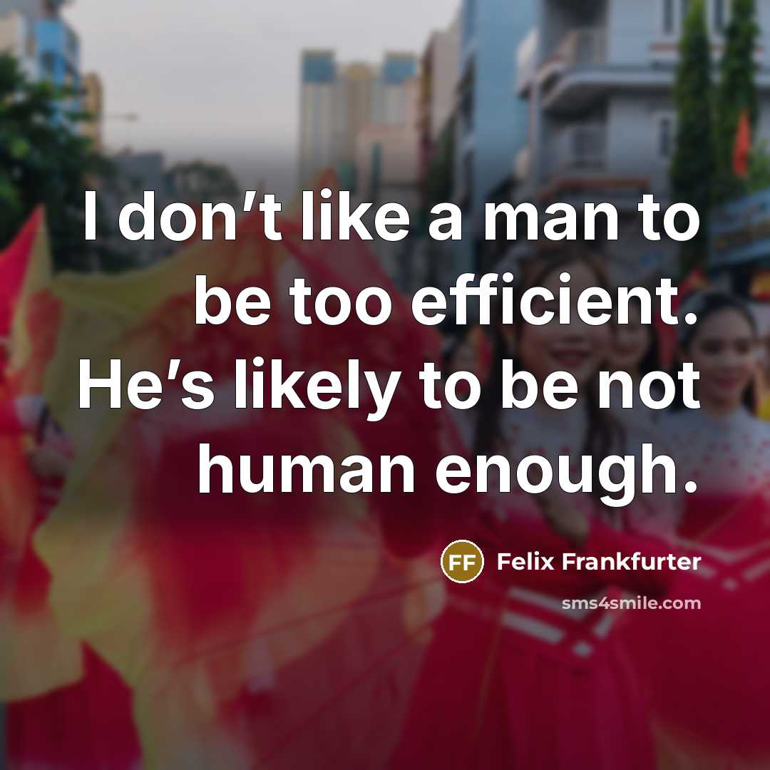 “I don’t like a man to be too efficient. He’s…” quote by Felix Frankfurter