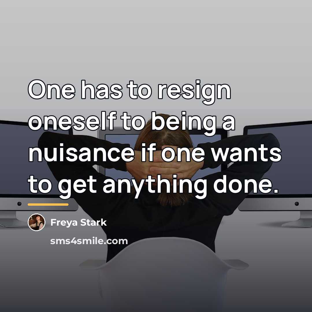 “One has to resign oneself to being a nuisance if…” quote by Freya Stark