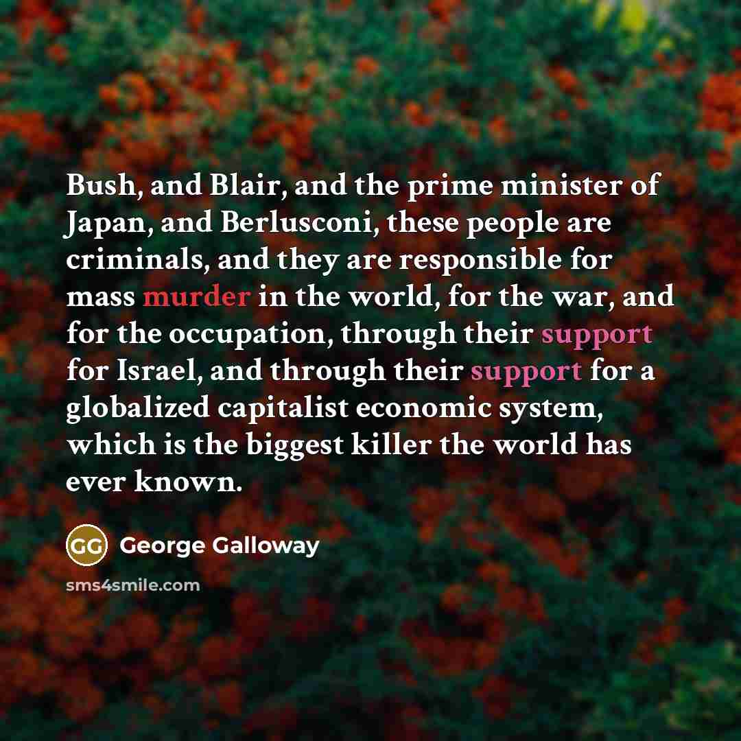 “Bush, and Blair, and the prime minister of Japan, and…” quote by George Galloway