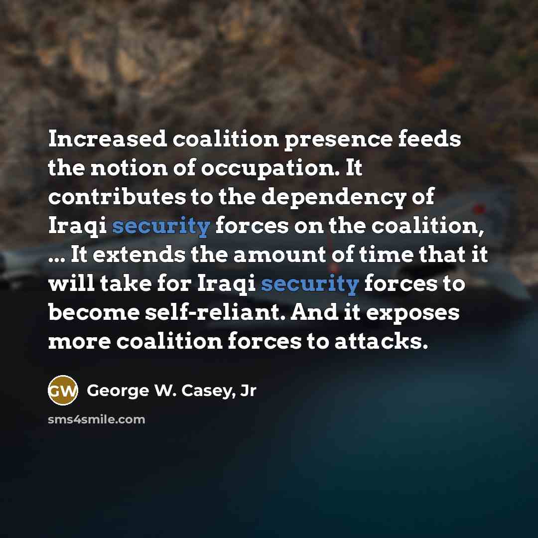 “Increased coalition presence feeds the notion of occupation. It contributes…” quote by George W. Casey, Jr
