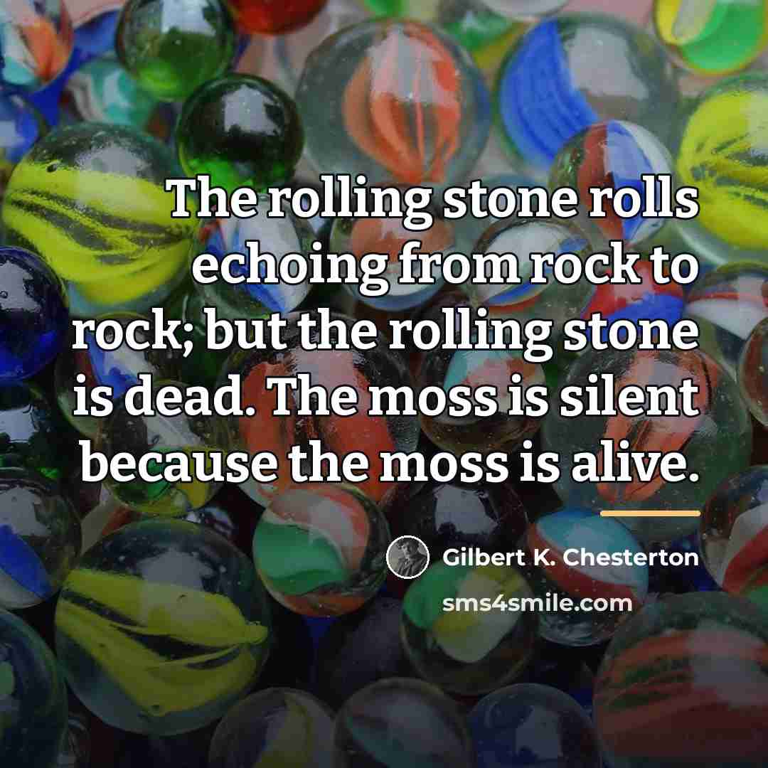 “The rolling stone rolls echoing from rock to rock; but…” quote by Gilbert K. Chesterton