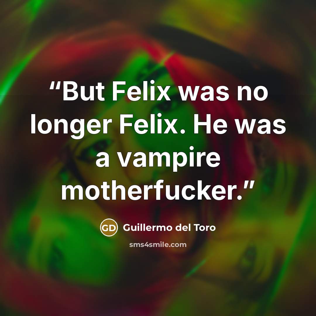 “But Felix was no longer Felix. He was a vampire motherfucker.” quote by Guillermo del Toro